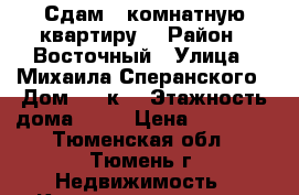 Сдам 1 комнатную квартиру  › Район ­ Восточный › Улица ­ Михаила Сперанского › Дом ­ 37к1 › Этажность дома ­ 10 › Цена ­ 15 000 - Тюменская обл., Тюмень г. Недвижимость » Квартиры аренда   